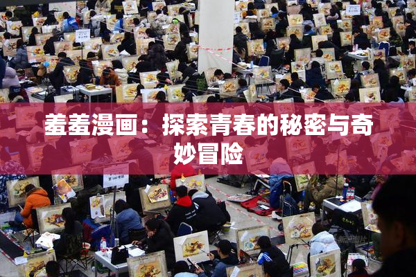 羞羞漫画：探索青春的秘密与奇妙冒险