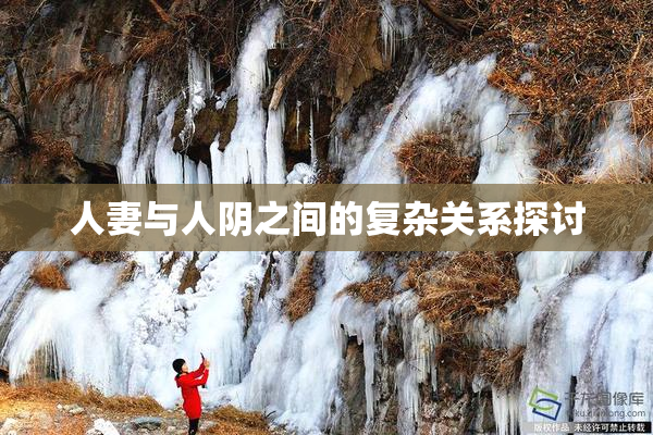 人妻与人阴之间的复杂关系探讨