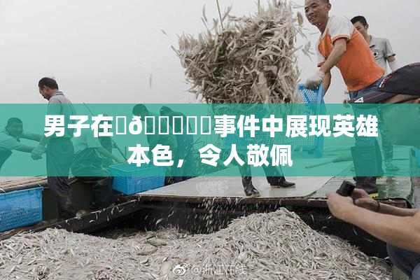 男子在‌🍌❌‌事件中展现英雄本色，令人敬佩