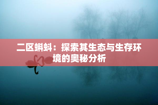 二区蝌蚪：探索其生态与生存环境的奥秘分析