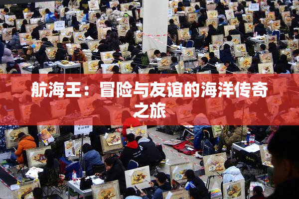 航海王：冒险与友谊的海洋传奇之旅