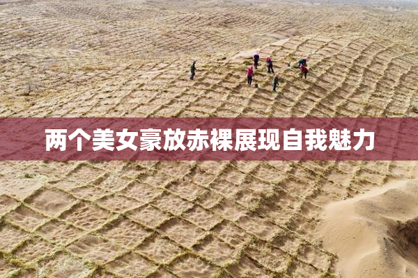 两个美女豪放赤裸展现自我魅力