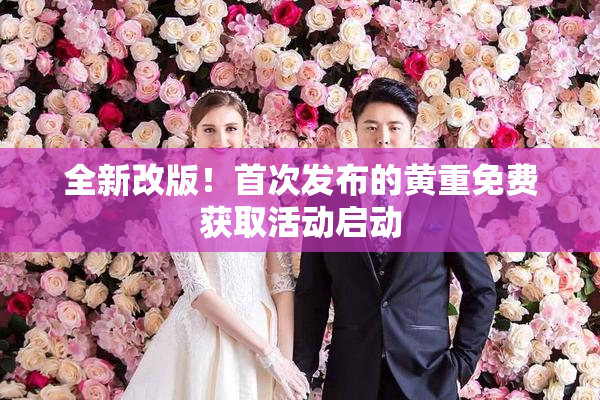 全新改版！首次发布的黄重免费获取活动启动