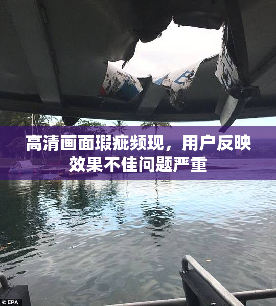 高清画面瑕疵频现，用户反映效果不佳问题严重