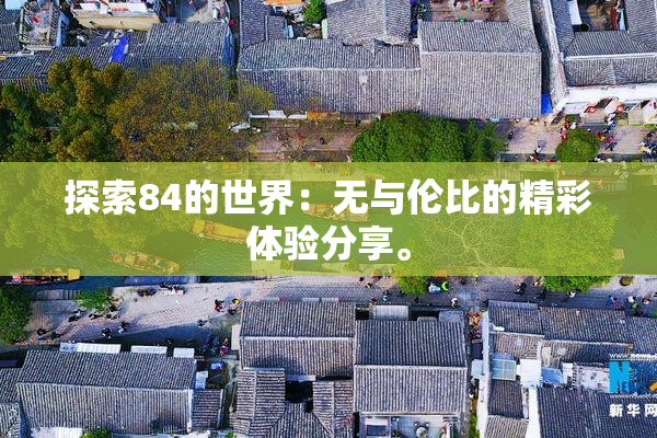 探索84的世界：无与伦比的精彩体验分享。