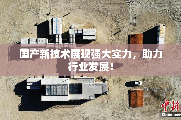 国产新技术展现强大实力，助力行业发展！