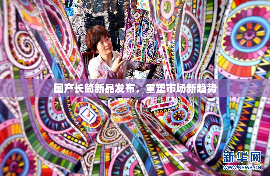 国产长筒新品发布，重塑市场新趋势