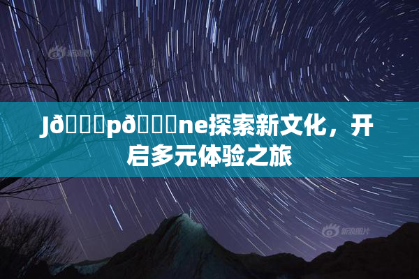 J🈚p🈚ne探索新文化，开启多元体验之旅