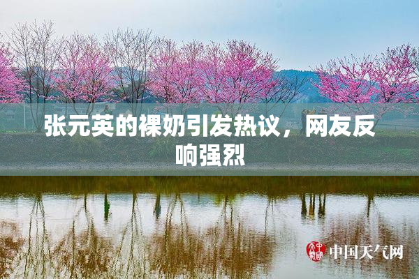 张元英的裸奶引发热议，网友反响强烈