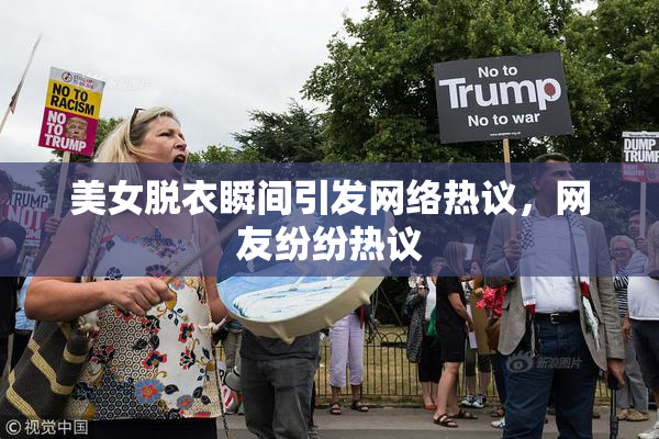 美女脱衣瞬间引发网络热议，网友纷纷热议