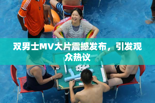 双男士MV大片震撼发布，引发观众热议