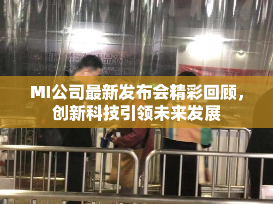 MI公司最新发布会精彩回顾，创新科技引领未来发展