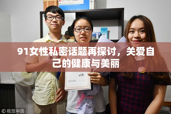 91女性私密话题再探讨，关爱自己的健康与美丽
