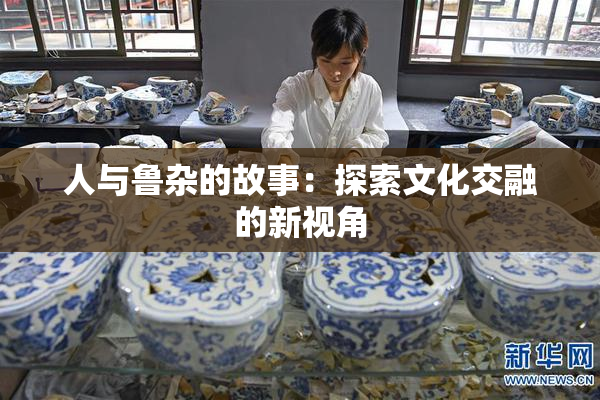人与鲁杂的故事：探索文化交融的新视角