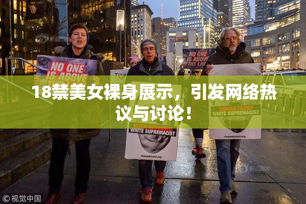 18禁美女裸身展示，引发网络热议与讨论！
