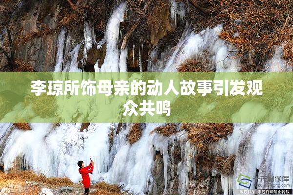 李琼所饰母亲的动人故事引发观众共鸣