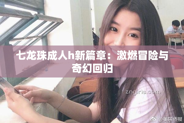 七龙珠成人h新篇章：激燃冒险与奇幻回归