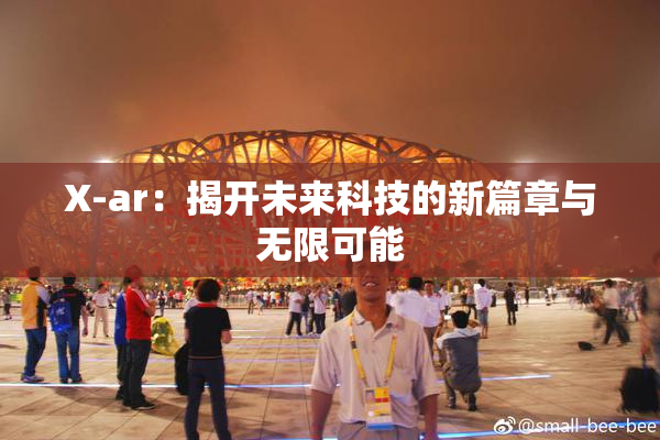 X-ar：揭开未来科技的新篇章与无限可能
