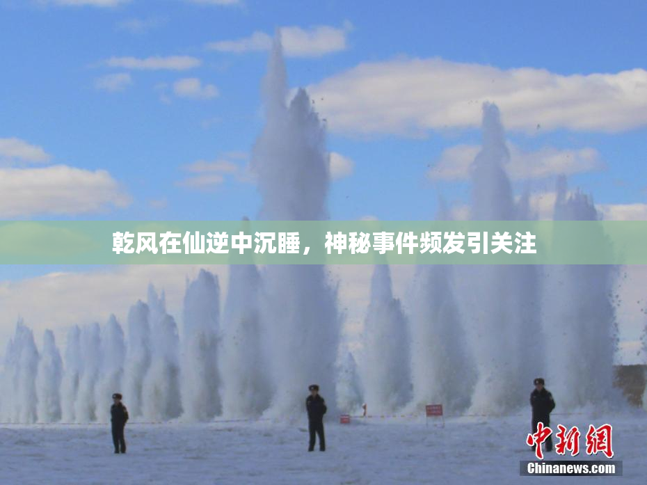乾风在仙逆中沉睡，神秘事件频发引关注