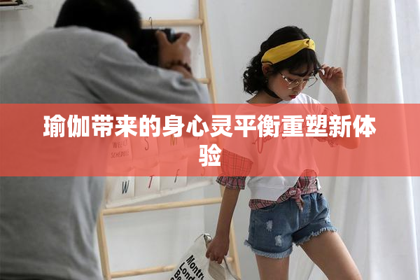 瑜伽带来的身心灵平衡重塑新体验