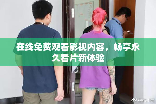 在线免费观看影视内容，畅享永久看片新体验