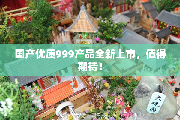 国产优质999产品全新上市，值得期待！