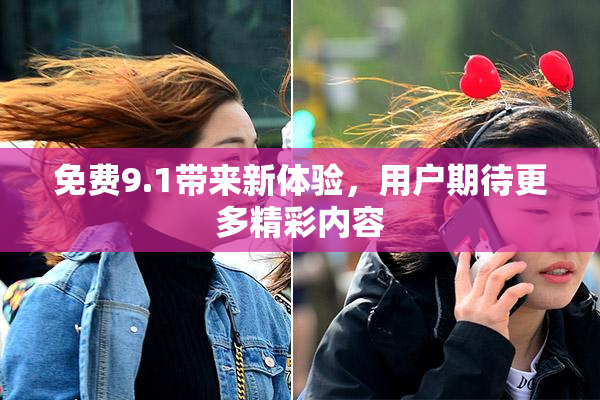 免费9.1带来新体验，用户期待更多精彩内容