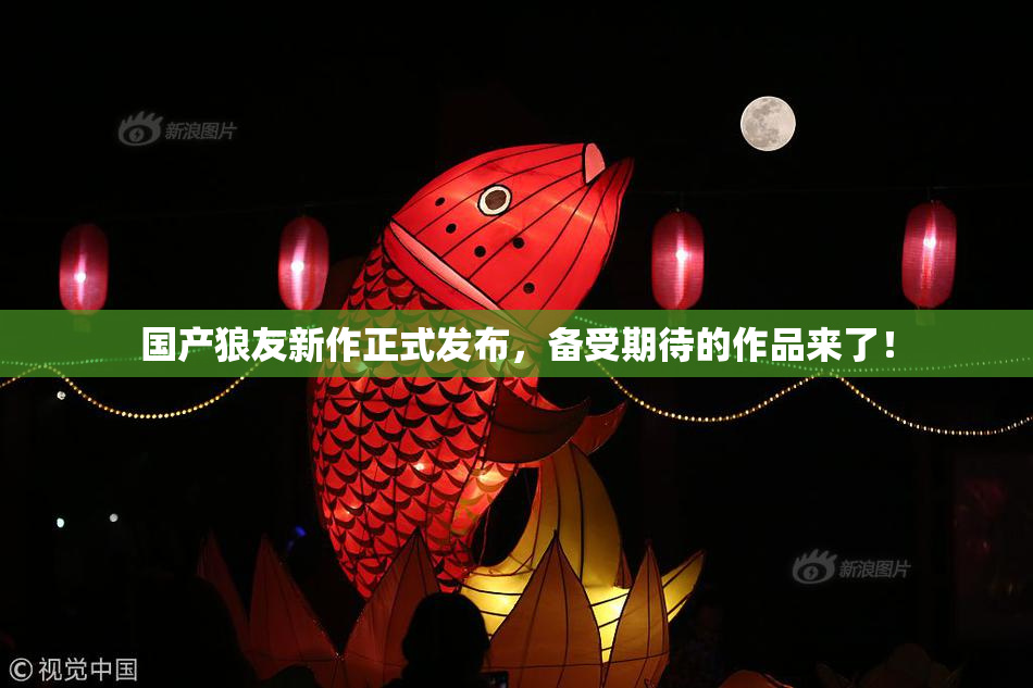 国产狼友新作正式发布，备受期待的作品来了！
