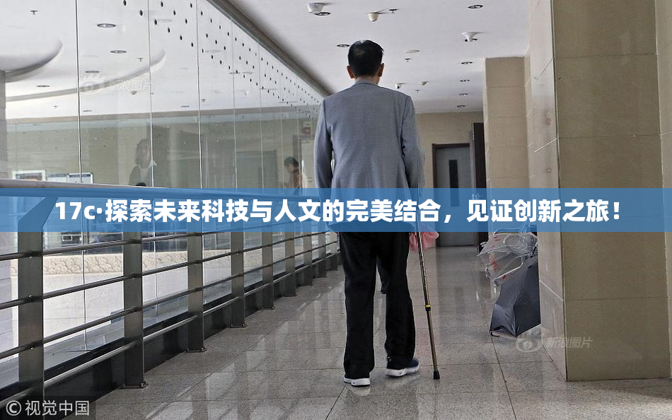 17c·探索未来科技与人文的完美结合，见证创新之旅！
