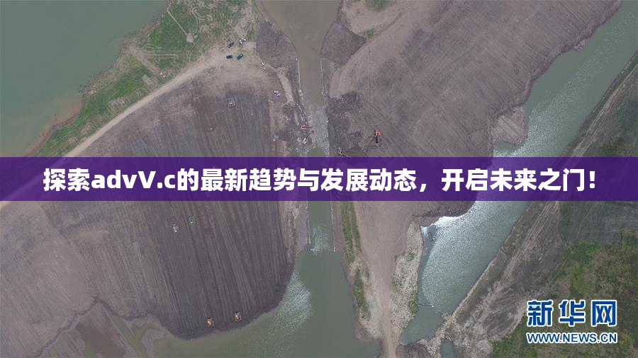 探索advV.c的最新趋势与发展动态，开启未来之门！