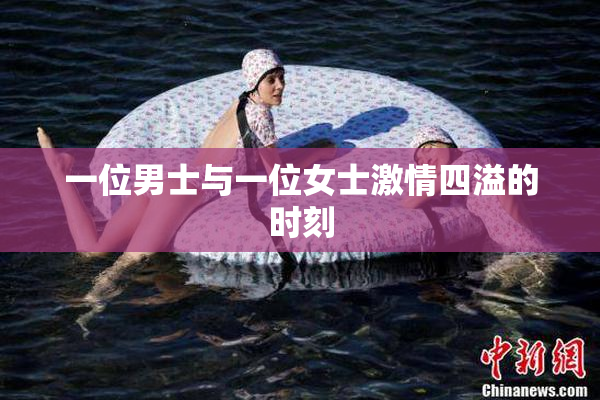 一位男士与一位女士激情四溢的时刻