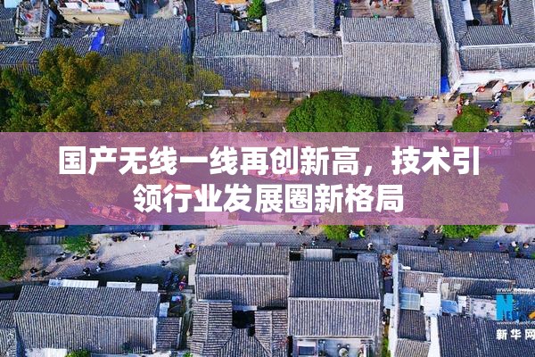 国产无线一线再创新高，技术引领行业发展圈新格局