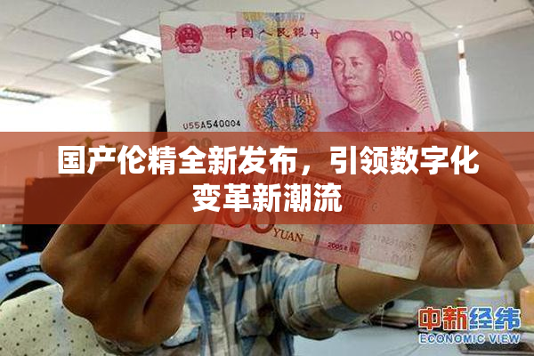 国产伦精全新发布，引领数字化变革新潮流