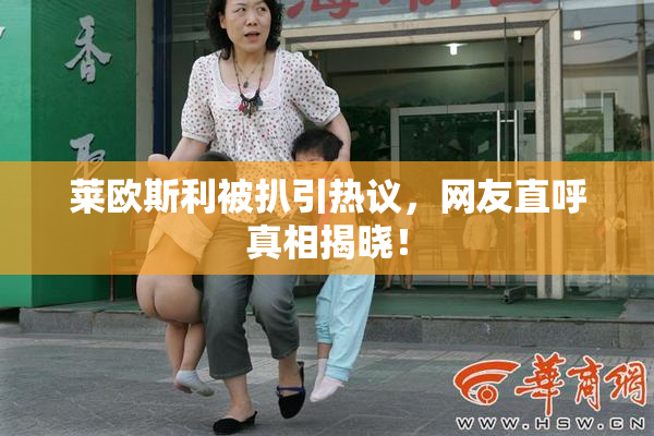 莱欧斯利被扒引热议，网友直呼真相揭晓！