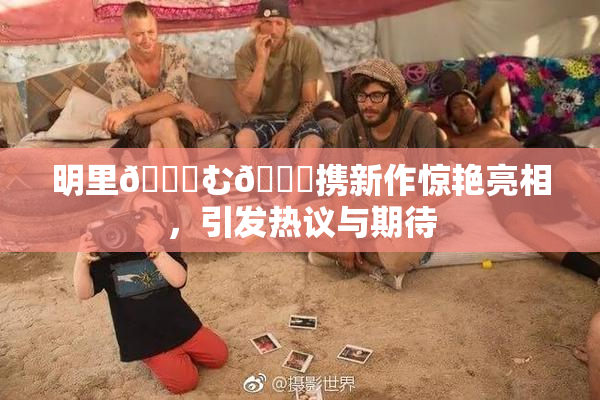 明里😚む🍍携新作惊艳亮相，引发热议与期待