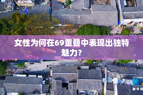 女性为何在69重叠中表现出独特魅力？