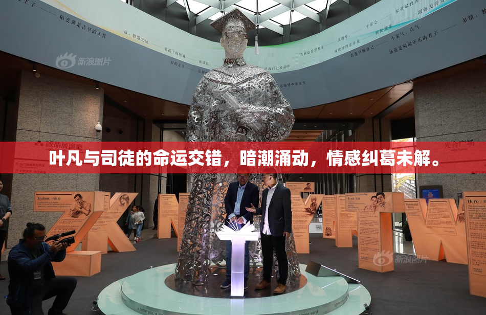 叶凡与司徒的命运交错，暗潮涌动，情感纠葛未解。
