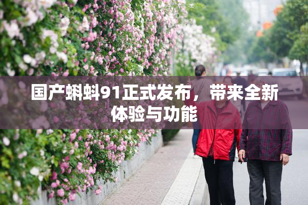国产蝌蚪91正式发布，带来全新体验与功能