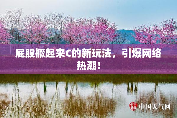 屁股撅起来C的新玩法，引爆网络热潮！
