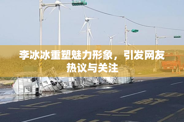 李冰冰重塑魅力形象，引发网友热议与关注
