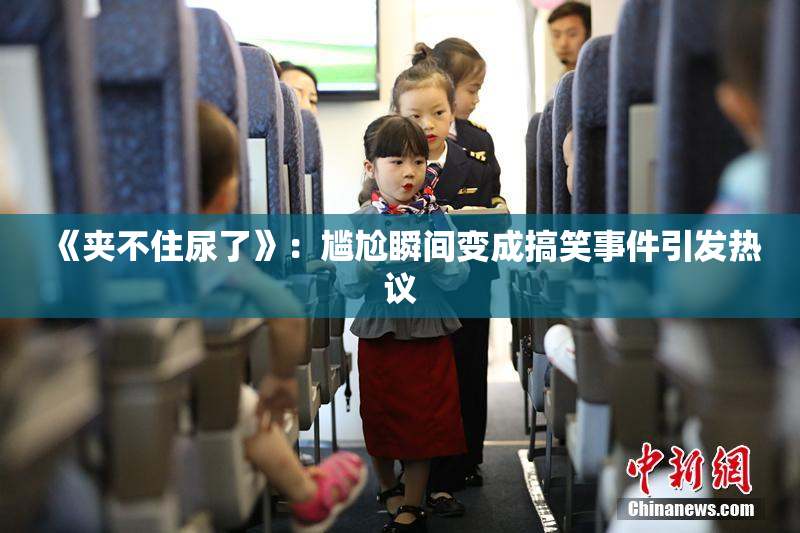 《夹不住尿了》：尴尬瞬间变成搞笑事件引发热议