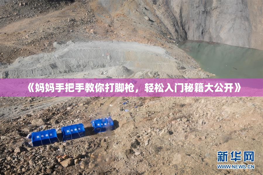 《妈妈手把手教你打脚枪，轻松入门秘籍大公开》