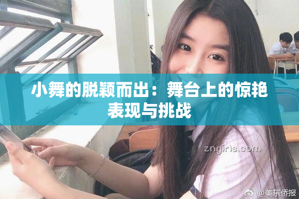 小舞的脱颖而出：舞台上的惊艳表现与挑战