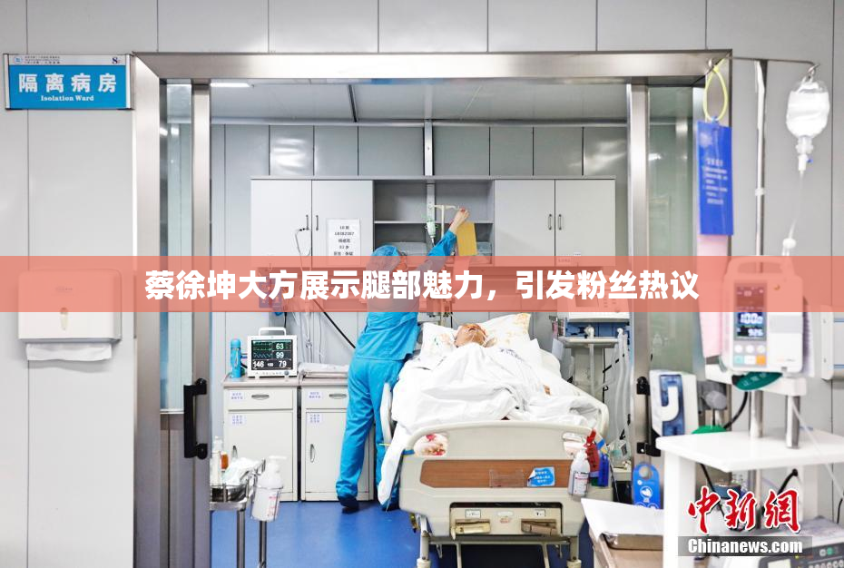 蔡徐坤大方展示腿部魅力，引发粉丝热议