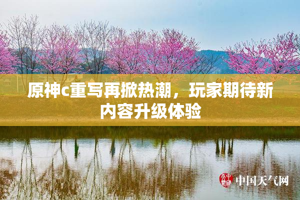 原神c重写再掀热潮，玩家期待新内容升级体验