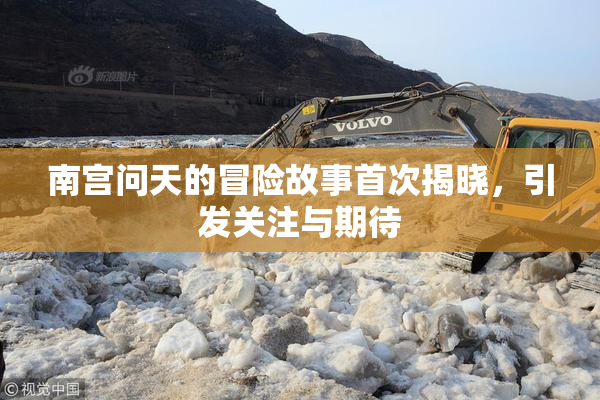 南宫问天的冒险故事首次揭晓，引发关注与期待