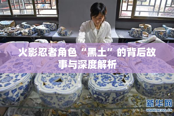 火影忍者角色“黑土”的背后故事与深度解析
