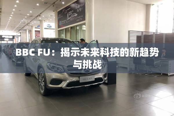 BBC FU：揭示未来科技的新趋势与挑战