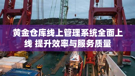 黄金仓库线上管理系统全面上线 提升效率与服务质量