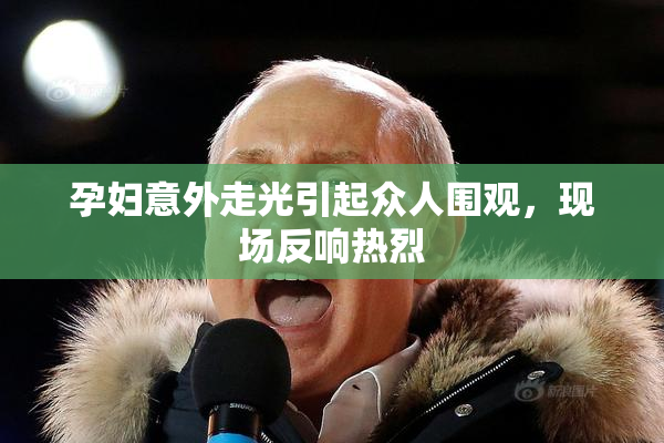孕妇意外走光引起众人围观，现场反响热烈